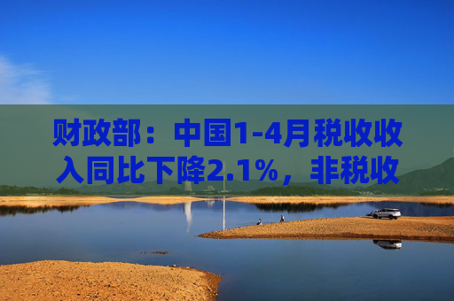 财政部:中国1-4月税收收入同比下降2.1%,非税收入同比增长7.7%,个人所得税同比增长7.4%,证券交易印花税同比增57.8% 第1张 财政部:中国1-4月税收收入同比下降2.1%,非税收入同比增长7.7%,个人所得税同比增长7.4%,证券交易印花税同比增57.8% 第1张