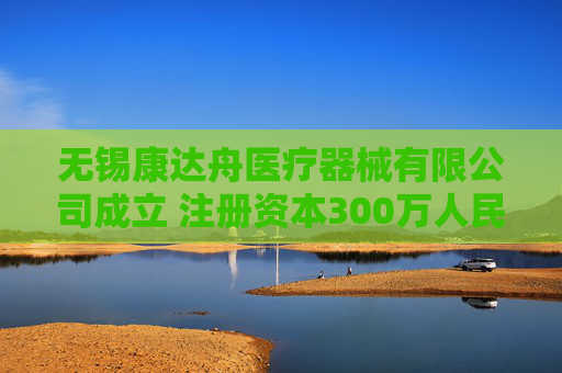 无锡康达舟医疗器械有限公司成立 注册资本300万人民币  第1张