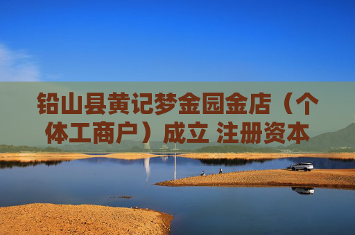 铅山县黄记梦金园金店（个体工商户）成立 注册资本280万人民币  第1张
