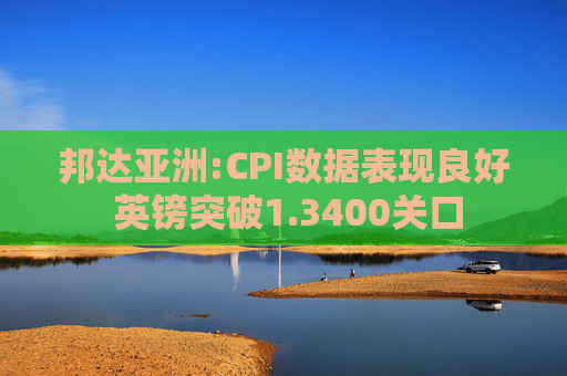邦达亚洲:CPI数据表现良好 英镑突破1.3400关口