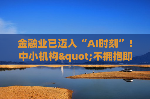 金融业已迈入“AI时刻”！中小机构"不拥抱即消亡" 陈文辉提出四大建议  第1张