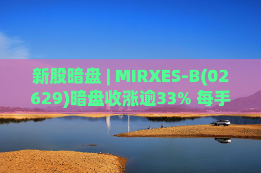 新股暗盘 | MIRXES-B(02629)暗盘收涨逾33% 每手赚790港元