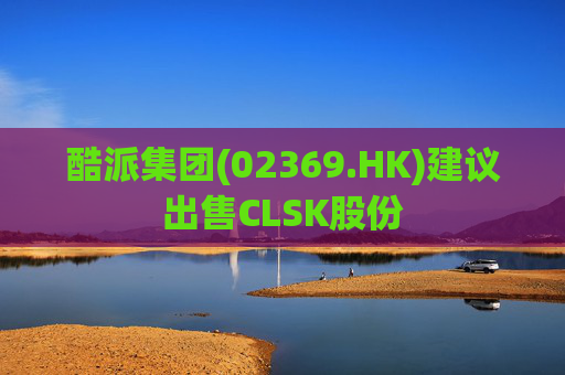 酷派集团(02369.HK)建议出售CLSK股份