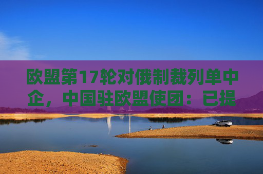 欧盟第17轮对俄制裁列单中企，中国驻欧盟使团：已提出严正交涉  第1张
