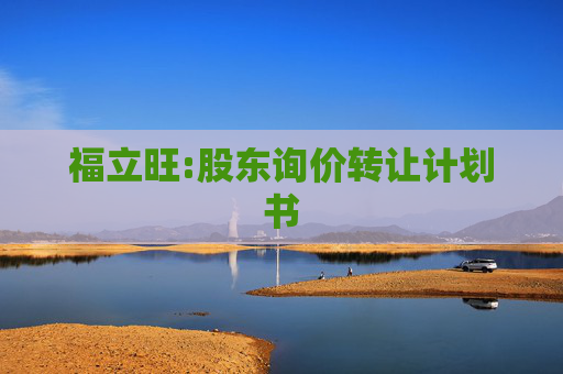 福立旺:股东询价转让计划书