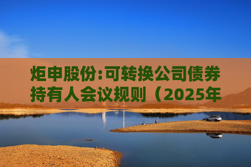炬申股份:可转换公司债券持有人会议规则（2025年5月修订）  第1张