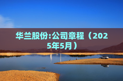 华兰股份:公司章程（2025年5月）