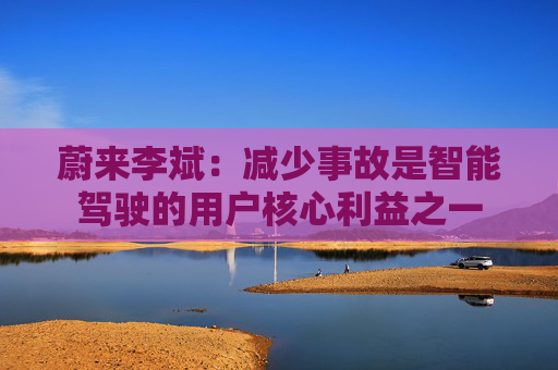 蔚来李斌：减少事故是智能驾驶的用户核心利益之一