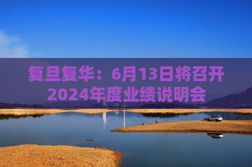 复旦复华：6月13日将召开2024年度业绩说明会  第1张