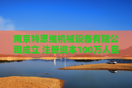 南京特思维机械设备有限公司成立 注册资本100万人民币
