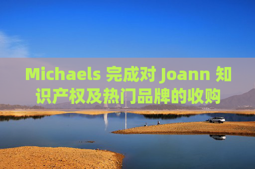 Michaels 完成对 Joann 知识产权及热门品牌的收购