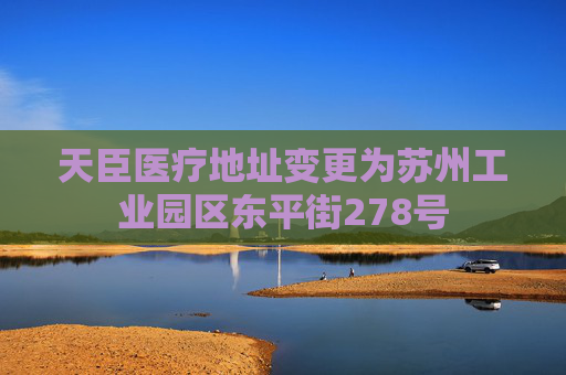 天臣医疗地址变更为苏州工业园区东平街278号  第1张
