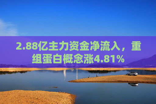2.88亿主力资金净流入，重组蛋白概念涨4.81%  第1张
